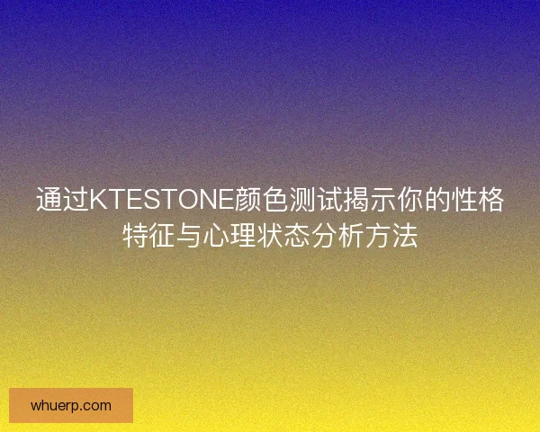 通过KTESTONE颜色测试揭示你的性格特征与心理状态分析方法