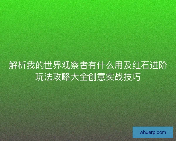 解析我的世界观察者有什么用及红石进阶玩法攻略大全创意实战技巧