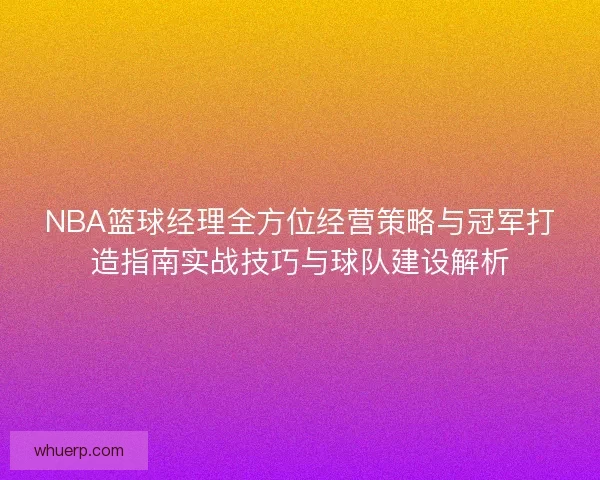 NBA篮球经理全方位经营策略与冠军打造指南实战技巧与球队建设解析