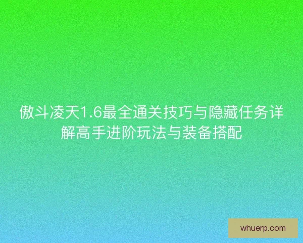 傲斗凌天1.6最全通关技巧与隐藏任务详解高手进阶玩法与装备搭配